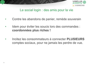 • Contre les abandons de panier, remède souverain
• Idem pour éviter les soucis lors des commandes :
coordonnées plus riches !
• Incitez les consommateurs à connecter PLUSIEURS
comptes sociaux, pour ne jamais les perdre de vue.
Le social login : des amis pour la vie
50
 