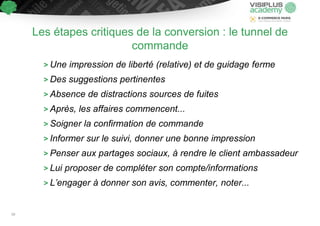 > Une impression de liberté (relative) et de guidage ferme
> Des suggestions pertinentes
> Absence de distractions sources de fuites
> Après, les affaires commencent...
> Soigner la confirmation de commande
> Informer sur le suivi, donner une bonne impression
> Penser aux partages sociaux, à rendre le client ambassadeur
> Lui proposer de compléter son compte/informations
> L’engager à donner son avis, commenter, noter...
Les étapes critiques de la conversion : le tunnel de
commande
59
 