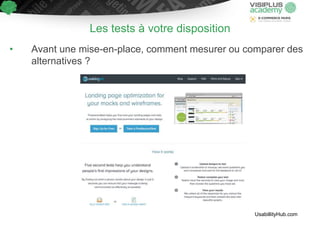 Les tests à votre disposition
• Avant une mise-en-place, comment mesurer ou comparer des
alternatives ?
UsabillityHub.com
 