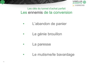 Les clés du tunnel d’achat parfait
Les ennemis de la conversion
• L’abandon de panier
• Le génie brouillon
• La paresse
• Le mutisme/le bavardage
81
 