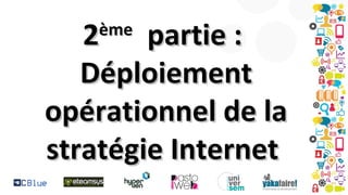 2
partie :
Déploiement
opérationnel de la
stratégie Internet
ème

 