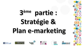 3
partie :
Stratégie &
Plan e-marketing
ème

 