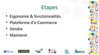 Etapes
•
•
•
•

Ergonomie & fonctionnalités
Plateforme d’e-Commerce
Vendre
Maintenir

 