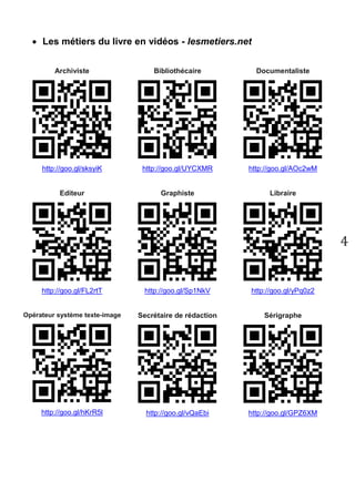 4 
Annexes 
A. Personnes qui interviennent dans la fabrication du livre 
 L’ILLUSTRATEUR est un dessinateur qui réalise des images en rapport avec le texte. 
 Le TRADUCTEUR va réécrire en français un texte écrit dans une langue étrangère. 
 Le MAQUETTISTE est la personne qui réalise la mise en page du texte et des images en respectant les normes de l’éditeur et de la collection. 
 L’IMPRIMEUR est la personne qui fabrique matériellement le livre. Une fois imprimées les pages du livre doivent être assemblées. Elles sont collées ou cousues. La couverture du livre peut être rigide, on dit alors que le livre est relié. Si la couverture est souple, on parle d’un livre broché. 
B. Connaître les métiers du livre et de l’édition  Édition, librairie, bibliothèque : la passion du livre (Sur le site de l’ONISEP) 
http://goo.gl/Z5Q2Ff  