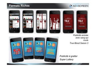Formats Riches




                              Publicité animée
                                 avec sang qui
                                          coule
                           True Blood Saison 3




                 Publicité à gratter
                 Super Lottery
                                             17
 