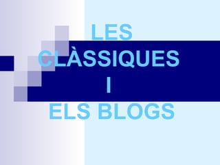 LES
CLÀSSIQUES
      I
 ELS BLOGS
 