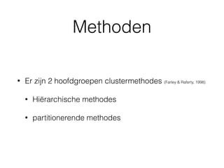 Methoden
• Er zijn 2 hoofdgroepen clustermethodes (Farley & Raferty, 1998)
• Hiërarchische methodes
• partitionerende methodes
 