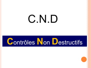 Contrôles Non Destructifs
C.N.D
 