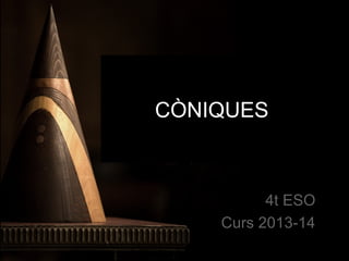 CÒNIQUES

4t ESO
Curs 2013-14

 