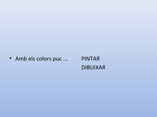 • Amb els colors puc ... PINTAR
DIBUIXAR
 