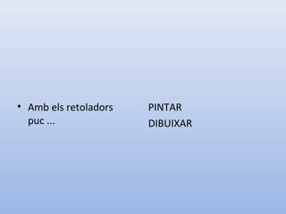 • Amb els retoladors
puc ...
PINTAR
DIBUIXAR
 