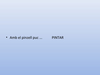 • Amb el pinzell puc ... PINTAR
 