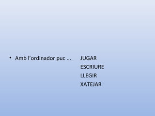 • Amb l’ordinador puc ... JUGAR
ESCRIURE
LLEGIR
XATEJAR
 