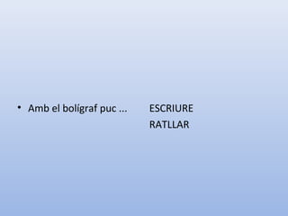 • Amb el bolígraf puc ... ESCRIURE
RATLLAR
 