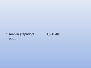 • Amb la grapadora
puc ...
GRAPAR
 