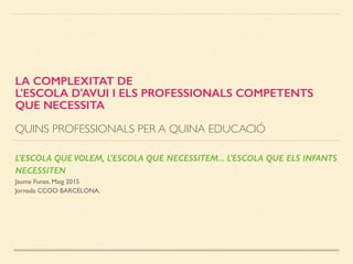 LA COMPLEXITAT DE
L'ESCOLA D'AVUI I ELS PROFESSIONALS COMPETENTS
QUE NECESSITA
QUINS PROFESSIONALS PER A QUINA EDUCACIÓ
L'...