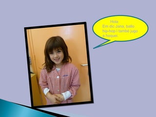 Hola
Em dic Jana, ballo
hip-hop i també jugo
a hoquei.
 