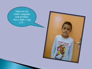 Hola! em dic
Adrià i magrada
  molt el futbol.
Visc a Salo i vaig
      a 3r .
 