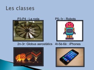 P3-P4 : La roda           P5–1r : Robots




2n-3r: Globus aerostàtics 4t-5è-6è : iPhones
 