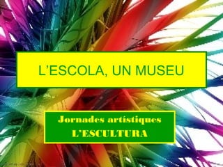 L’ESCOLA, UN MUSEU


  Jornades artístiques
    L’ESCULTURA
 