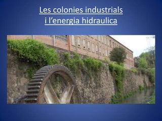 Les colonies industrials
 i l’energia hidraulica
 