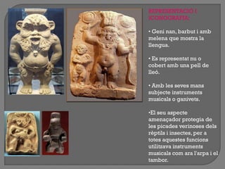 REPRESENTACIÓ I
ICONOGRAFIA:
• Geni nan, barbut i amb
melena que mostra la
llengua.
• Es representat nu o
cobert amb una pell de
lleó.
• Amb les seves mans
subjecte instruments
musicals o ganivets.
•El seu aspecte
amenaçador protegia de
les picades verinoses dels
rèptils i insectes, per a
totes aquestes funcions
utilitzava instruments
musicals com ara l'arpa i el
tambor.
 