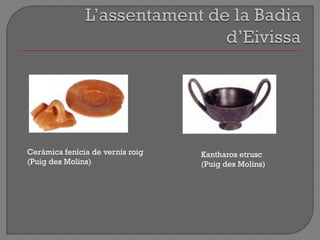Ceràmica fenícia de vernís roig
(Puig des Molins)
Kantharos etrusc
(Puig des Molins)
 