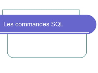 Les commandes SQL
 