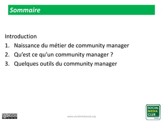 Sommaire
Introduction
1. Naissance du métier de community manager
2. Qu’est ce qu’un community manager ?
3. Quelques outils du community manager
www.socialmediaclub.org 2
 
