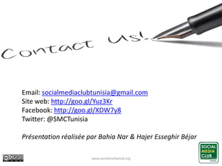 www.socialmediaclub.org 22
Email: socialmediaclubtunisia@gmail.com
Site web: http://goo.gl/Yuz3Kr
Facebook: http://goo.gl/XDW7y8
Twitter: @SMCTunisia
Présentation réalisée par Bahia Nar & Hajer Esseghir Béjar
 