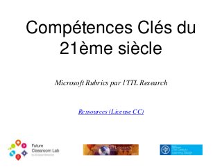 Compétences Clés du
21ème siècle
Microsoft Rubrics par l’ITL Research
Ressources (License CC)
 