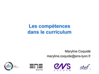Les compétences
dans le curriculum


                   Maryline Coquidé
       maryline.coquide@ens-lyon.fr


                                  1
 