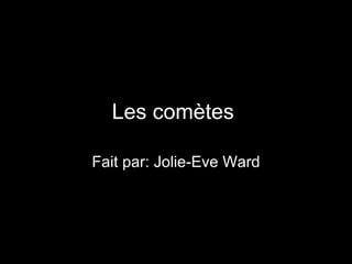 Les comètes   Fait par: Jolie-Eve Ward 