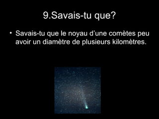 9.Savais-tu que? Savais-tu que le noyau d’une comètes peu avoir un diamètre de plusieurs kilomètres.  