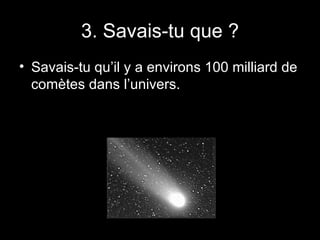 3. Savais-tu que ? Savais-tu qu’il y a environs 100 milliard de comètes dans l’univers. 