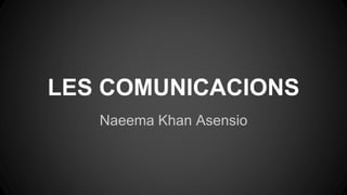 LES COMUNICACIONS
Naeema Khan Asensio
 