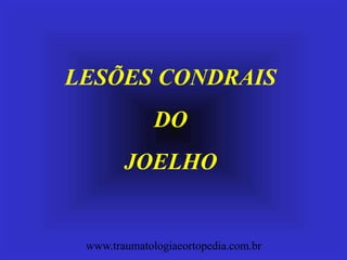 LESÕES CONDRAIS
DO
JOELHO
www.traumatologiaeortopedia.com.br
 