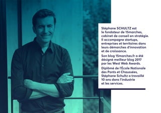 Stéphane SCHULTZ est
le fondateur de 15marches,
cabinet de conseil en stratégie.
Il accompagne startups,
entreprises et territoires dans
leurs démarches d'innovation
et de croissance.
Son blog 15marches.fr a été
désigné meilleur blog 2017
par les West Web Awards.
Diplômé de l’École Nationale
des Ponts et Chaussées,
Stéphane Schultz a travaillé
10 ans dans l'industrie
et les services.
 