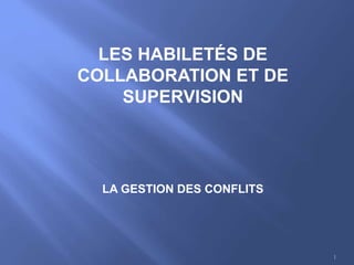 1
LES HABILETÉS DE
COLLABORATION ET DE
SUPERVISION
LA GESTION DES CONFLITS
 