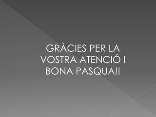 GRÀCIES PER LA
VOSTRA ATENCIÓ I
BONA PASQUA!!
 