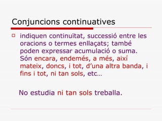 Conjuncions continuatives <ul><li>indiquen continuïtat, successió entre les oracions o termes enllaçats; també poden expre...