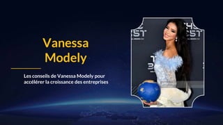 Vanessa
Modely
Les conseils de Vanessa Modely pour
accélérer la croissance des entreprises
 