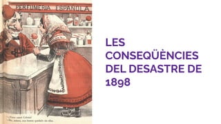 LES
CONSEQÜÈNCIES
DEL DESASTRE DE
1898
 