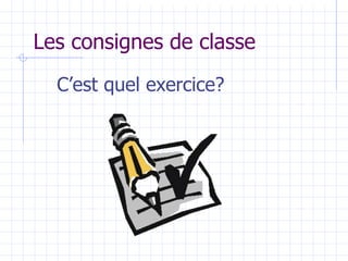 Les consignes de classe
C’est quel exercice?