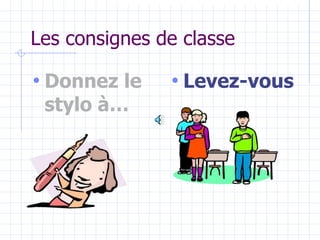 Les consignes de classe
• Donnez le
stylo à…
• Levez-vous