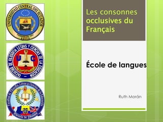 Les consonnes
occlusives du
Français



École de langues



        Ruth Morán
 