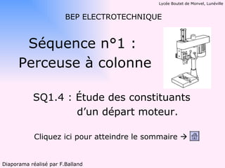 Lycée Boutet de Monvel, Lunéville


                        BEP ELECTROTECHNIQUE


       Séquence n°1 :
      Perceuse à colonne

           SQ1.4 : Étude des constituants
                   d’un départ moteur.

            Cliquez ici pour atteindre le sommaire 


Diaporama réalisé par F.Balland
 