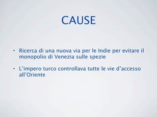 CAUSE

• Ricerca di una nuova via per le Indie per evitare il
  monopolio di Venezia sulle spezie

• L’impero turco controllava tutte le vie d’accesso
  all’Oriente
 