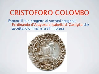 CRISTOFORO COLOMBO
Espone il suo progetto ai sovrani spagnoli,
  Ferdinando d’Aragona e Isabella di Castiglia che
  accettano di ﬁnanziare l’impresa
 