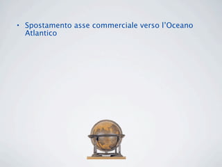 • Spostamento asse commerciale verso l’Oceano
  Atlantico
 